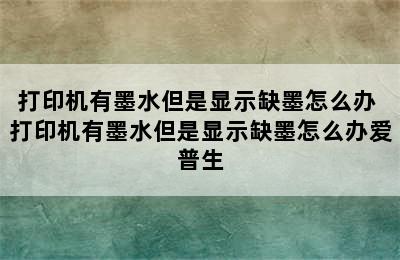 打印机有墨水但是显示缺墨怎么办 打印机有墨水但是显示缺墨怎么办爱普生